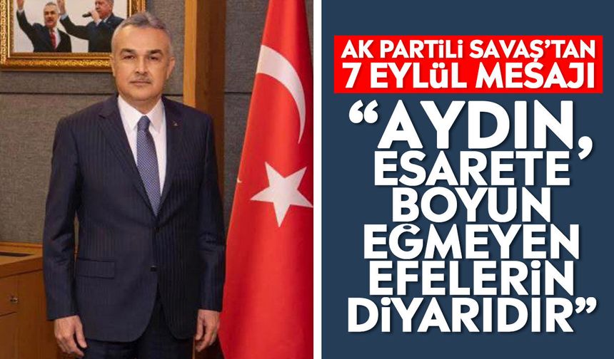 AK Partili Savaş’tan 7 Eylül mesajı: “Aydın, esarete boyun eğmeyen Efelerin diyarıdır”