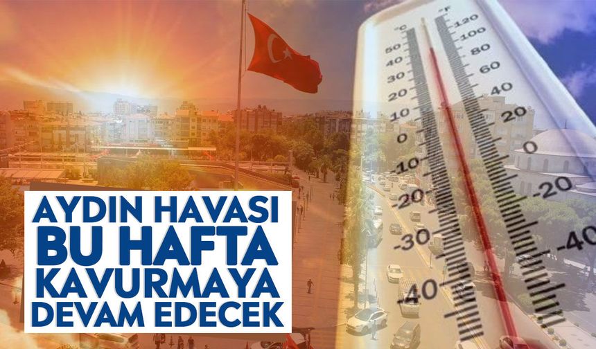 Aydın havası bu hafta kavurmaya devam edecek