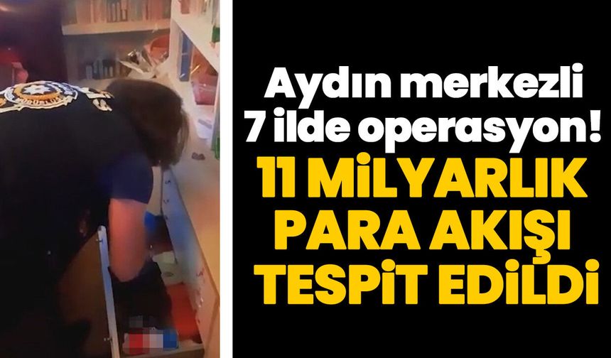 Aydın merkezli 7 ilde operasyon! 11 milyarlık para akışı tespit edildi