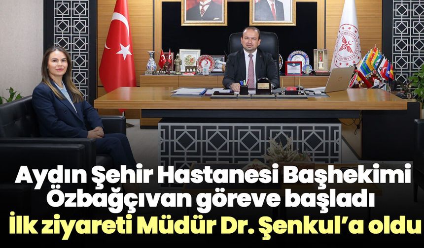 Aydın Şehir Hastanesi Başhekimi Özbağçıvan göreve başladı! İlk ziyareti Müdür Dr. Şenkul’a oldu