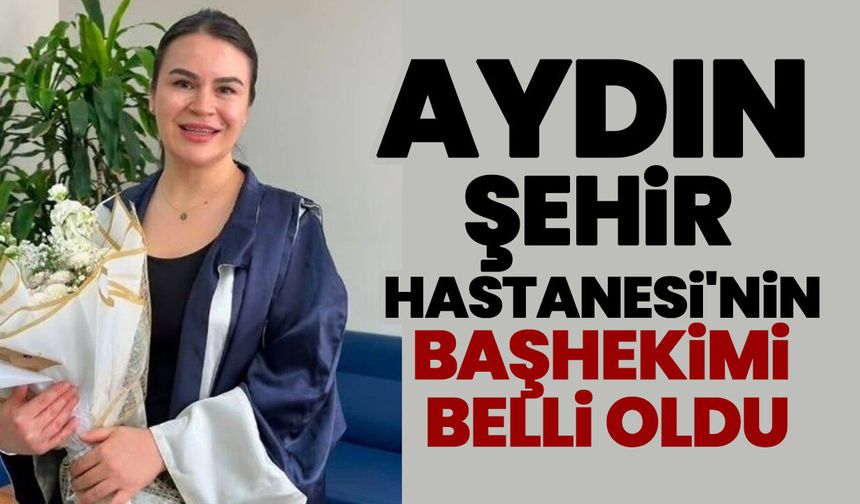 Aydın Şehir Hastanesi'nin başhekimi belli oldu
