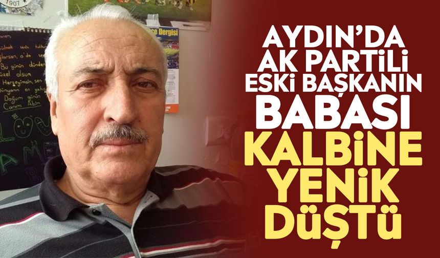 Aydın’da AK Partili eski başkanın babası kalbine yenik düştü