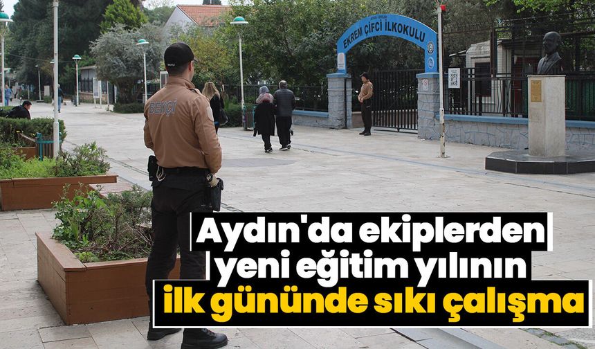 Aydın'da ekiplerden yeni eğitim yılının ilk gününde sıkı çalışma