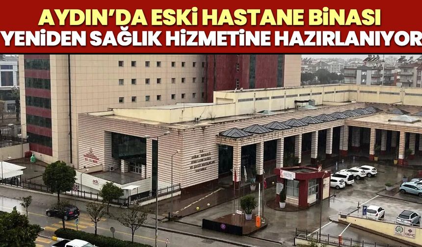 Aydın’da eski hastane binası yeniden sağlık hizmetine hazırlanıyor