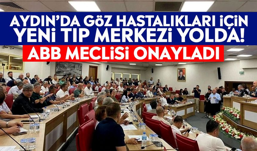Aydın’da göz hastalıkları için yeni tıp merkezi yolda! ABB Meclisi onayladı
