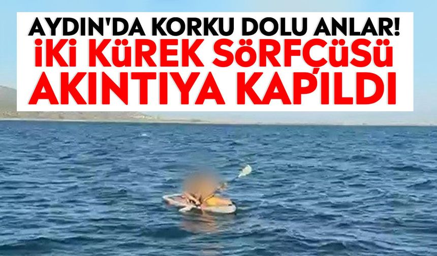 Aydın'da korku dolu anlar! İki kürek sörfçüsü akıntıya kapıldı