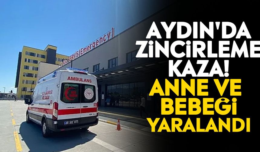 Aydın'da zincirleme kaza! Anne ve bebeği yaralandı
