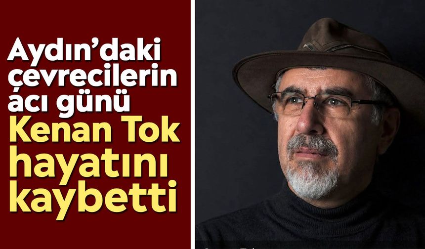 Aydın’daki çevrecilerin acı günü: Kenan Tok hayatını kaybetti
