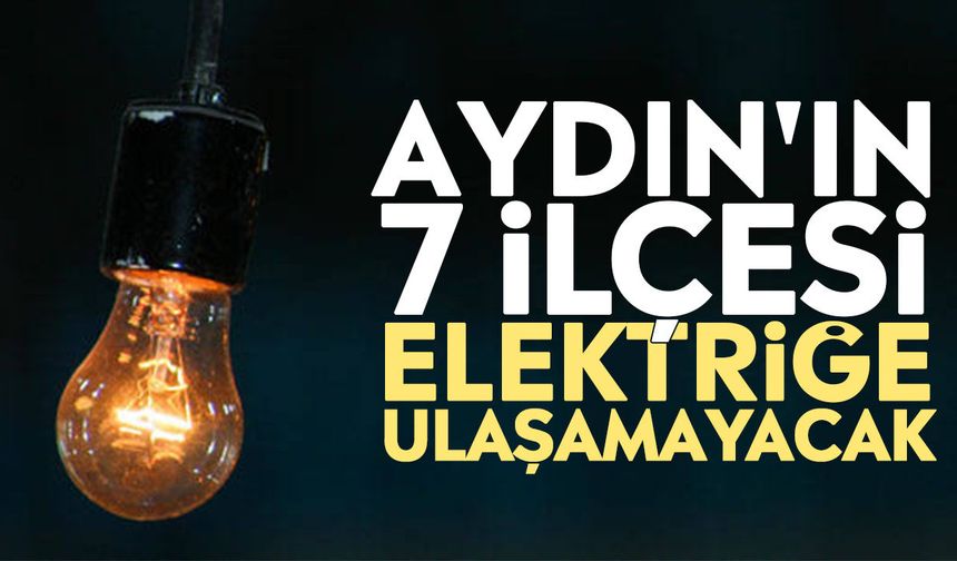 Aydın'ın 7 ilçesi elektriğe ulaşamayacak