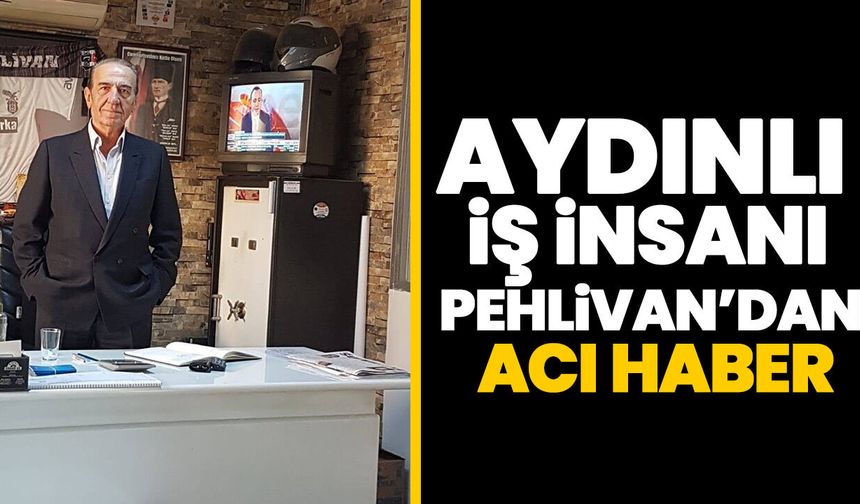 Aydınlı iş insanı Pehlivan’dan acı haber
