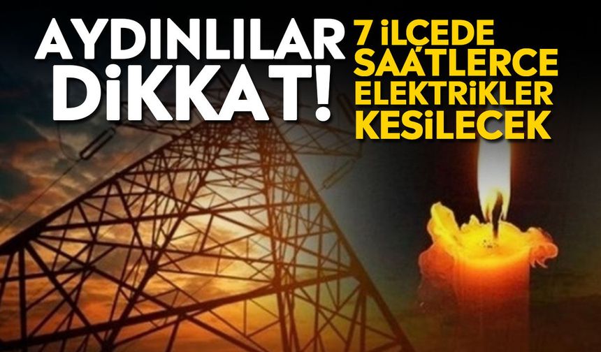 Aydınlılar dikkat! 7 ilçede saatlerce elektrikler kesilecek