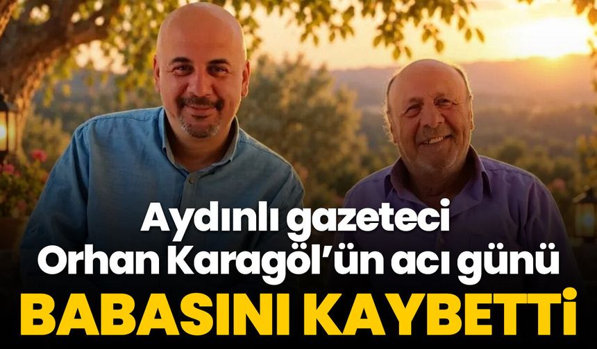 Aydınlı gazeteci Orhan Karagöl’ün acı günü! Babasını kaybetti
