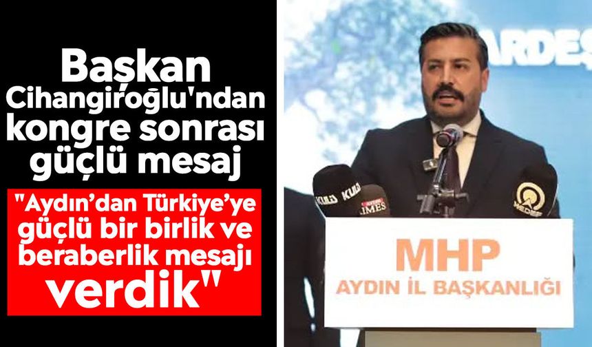 Başkan Cihangiroğlu'ndan kongre sonrası güçlü mesaj