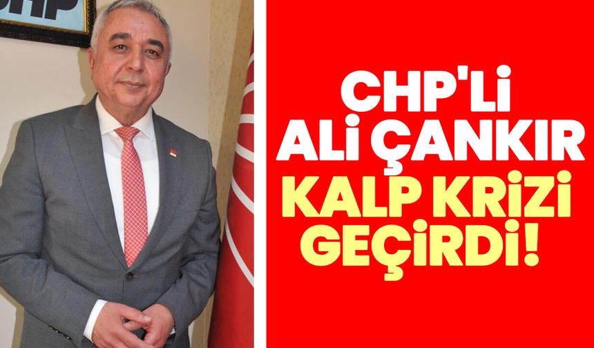 CHP'li Ali Çankır kalp krizi geçirdi!