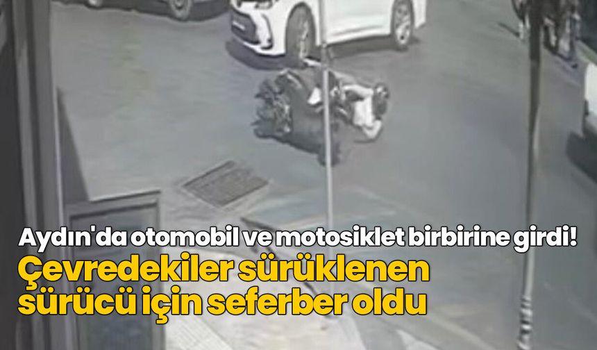 Aydın'da otomobil ve motosiklet birbirine girdi! Çevredekiler sürüklenen sürücü için seferber oldu