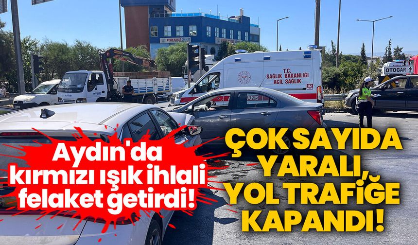 Aydın'da kırmızı ışık ihlali felaket getirdi! Çok sayıda yaralı, yol trafiğe kapandı!