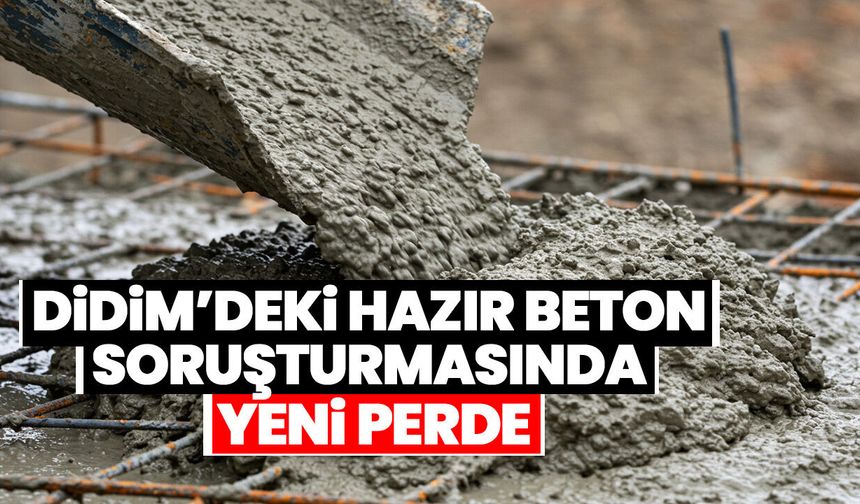 Didim’deki hazır beton soruşturmasında yeni perde