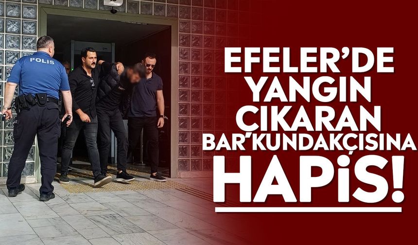 Efeler’de yangın çıkaran Bar kundakçısına hapis!