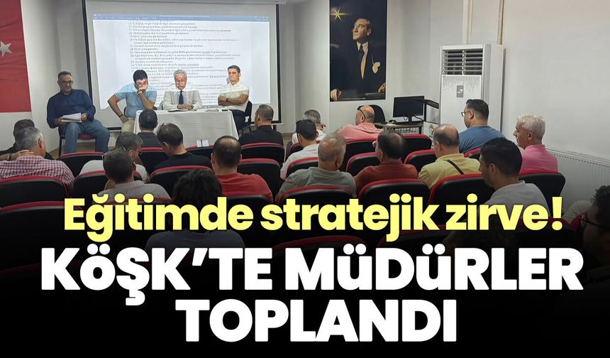 Eğitimde stratejik zirve! Köşk’te müdürler toplandı
