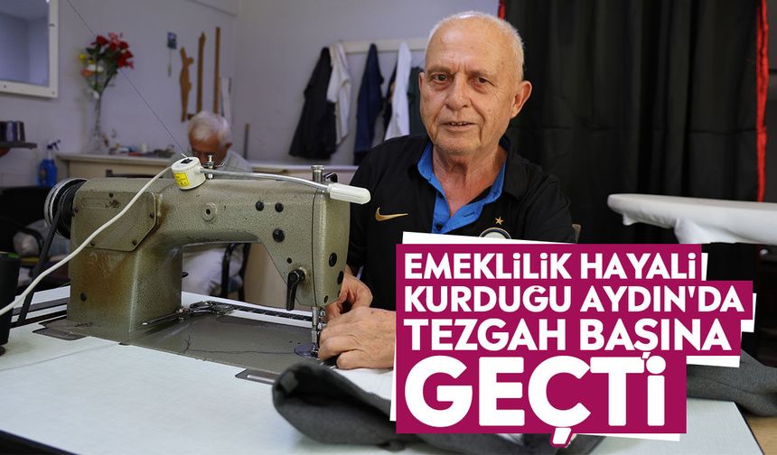 Emeklilik hayali kurduğu Aydın'da tezgah başına geçti