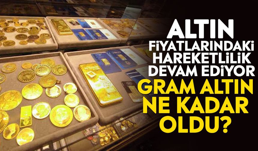Altın fiyatlarındaki hareketlilik devam ediyor: Gram altın ne kadar oldu?