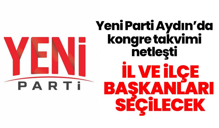Yeni Parti Aydın’da kongre takvimi netleşti! İl ve ilçe başkanları seçilecek