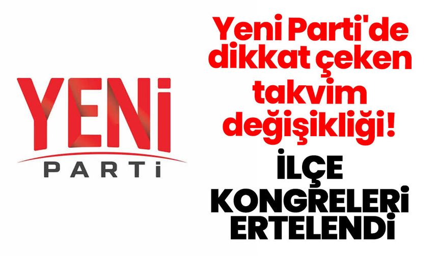 Yeni Parti'de dikkat çeken takvim değişikliği! İlçe kongreleri ertelendi