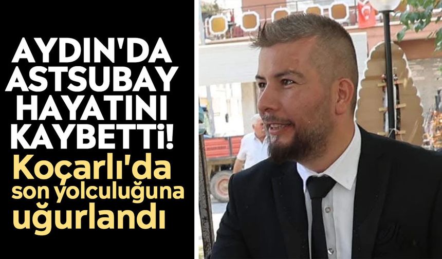 Aydın'da astsubay hayatını kaybetti! Koçarlı'da son yolculuğuna uğurlandı