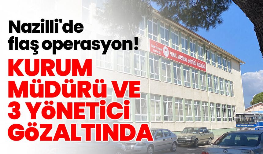 Nazilli'de flaş operasyon! Kurum müdürü ve 3 yönetici gözaltında