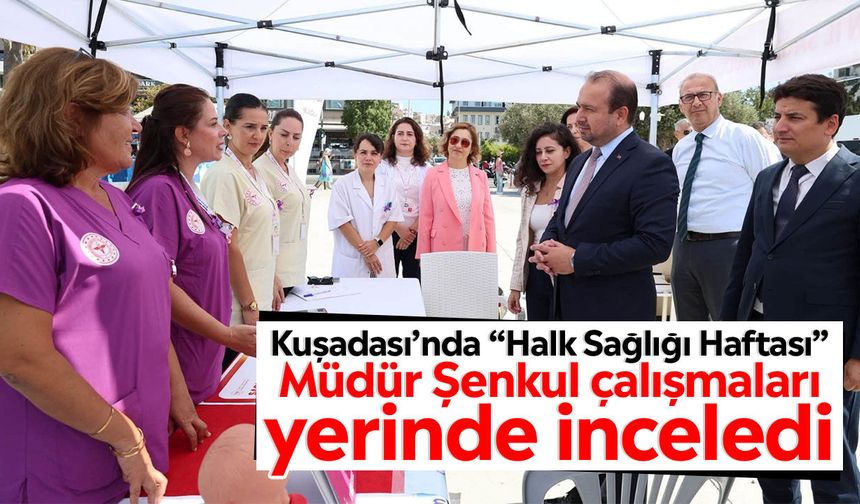 Kuşadası’nda “Halk Sağlığı Haftası”: Müdür Şenkul çalışmaları yerinde inceledi