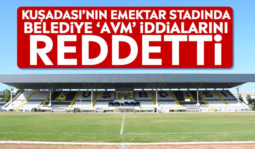 Kuşadası’nın emektar stadında belediye ‘AVM’ iddialarını reddetti