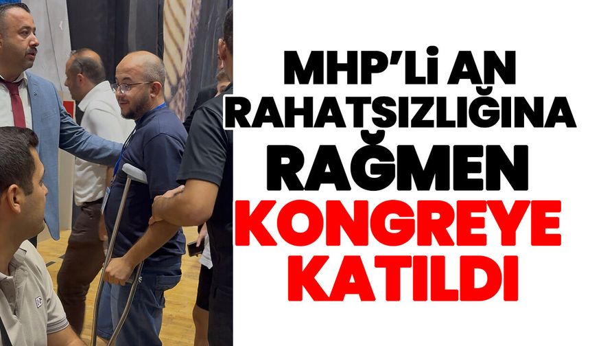 MHP’li An rahatsızlığına rağmen kongreye katıldı