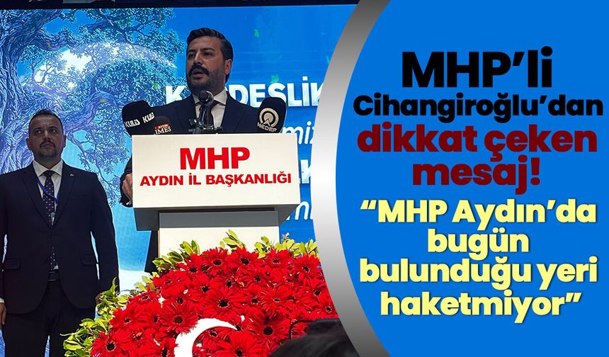 MHP’li Cihangiroğlu’dan dikkat çeken mesaj! “MHP Aydın’da bugün bulunduğu yeri haketmiyor”