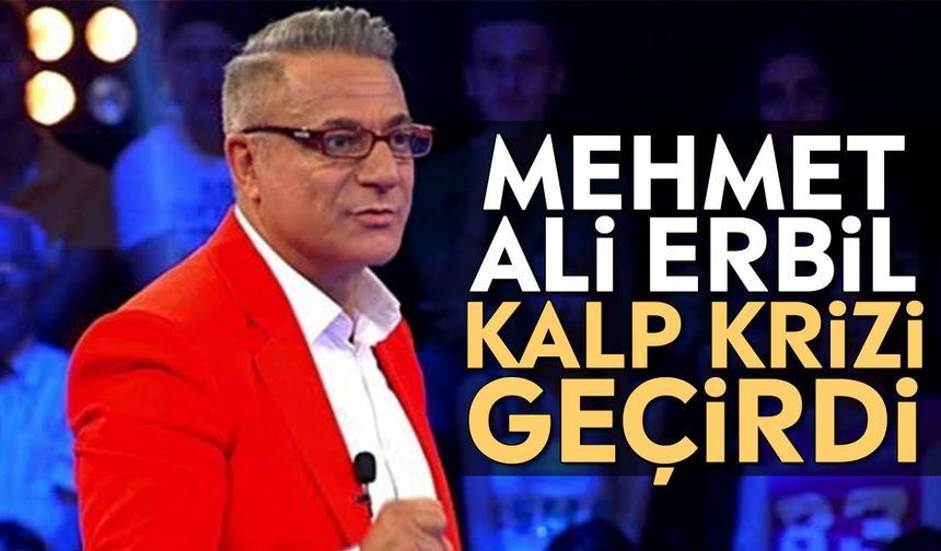 Mehmet Ali Erbil kalp krizi geçirdi
