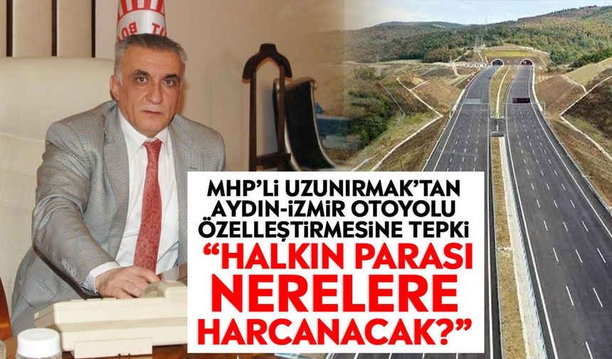 MHP’li Uzunırmak’tan Aydın-İzmir Otoyolu özelleştirmesine tepki