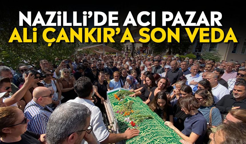 Nazilli’de acı pazar: Ali Çankır’a son veda