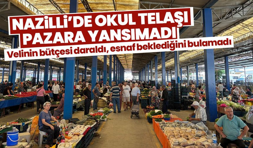 Nazilli’de okul telaşı pazara yansımadı! Velinin bütçesi daraldı, esnaf beklediğini bulamadı