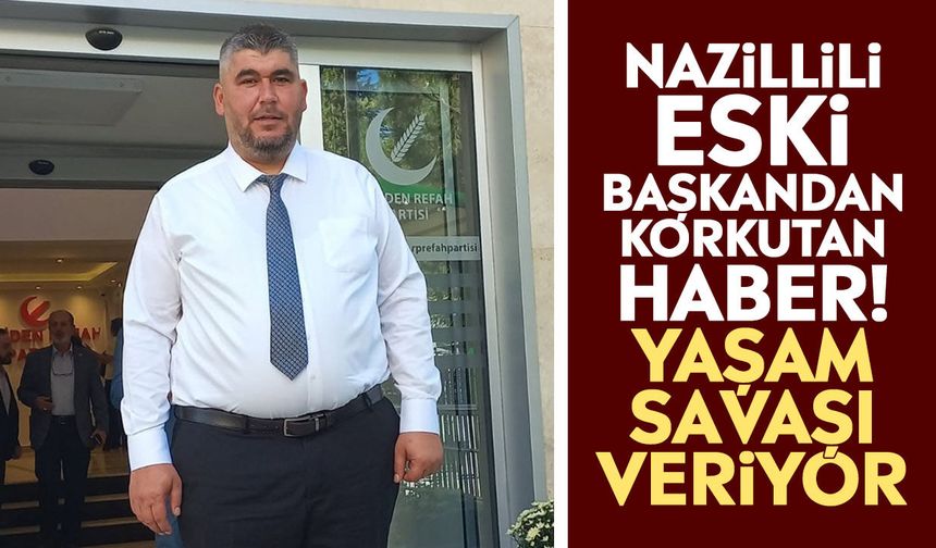 Nazillili eski başkandan korkutan haber! Yaşam savaşı veriyor