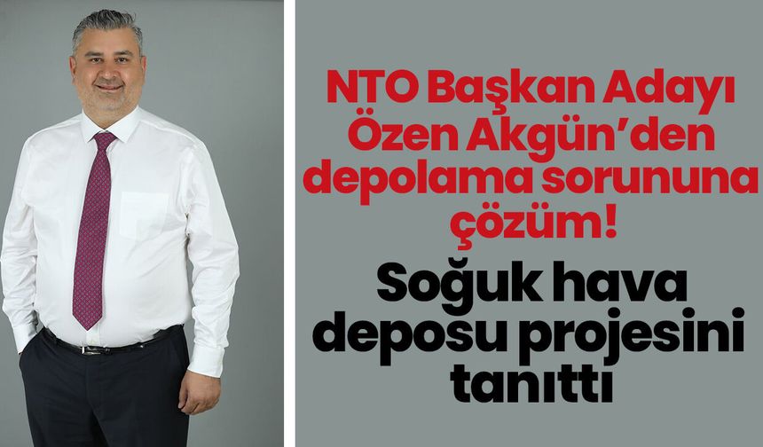 NTO Başkan Adayı Özen Akgün’den depolama sorununa çözüm! Soğuk hava deposu projesini tanıttı