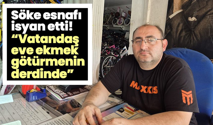 Söke esnafı isyan etti! "Vatandaş eve ekmek götürmenin derdinde”