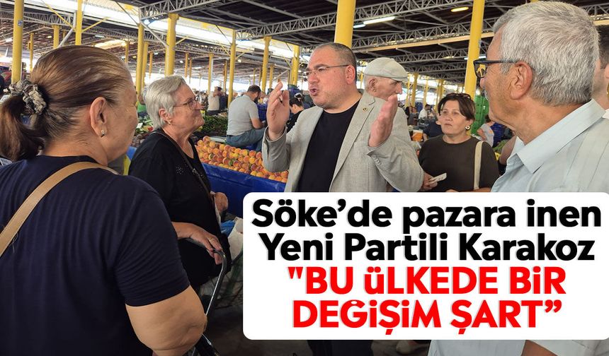 Söke’de pazara inen Yeni Partili Karakoz: "Bu ülkede bir değişim şart”