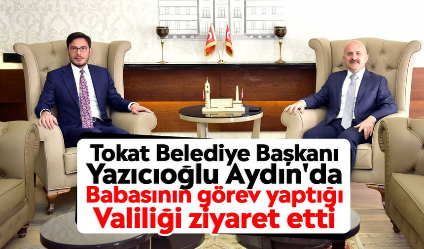 Tokat Belediye Başkanı Yazıcıoğlu Aydın'da: Babasının görev yaptığı Valiliği ziyaret etti