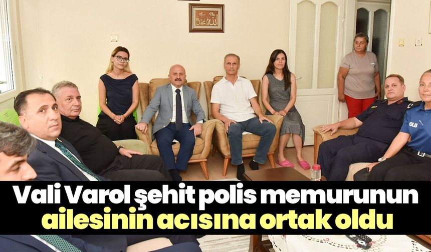 Vali Varol şehit polis memurunun ailesinin acısına ortak oldu