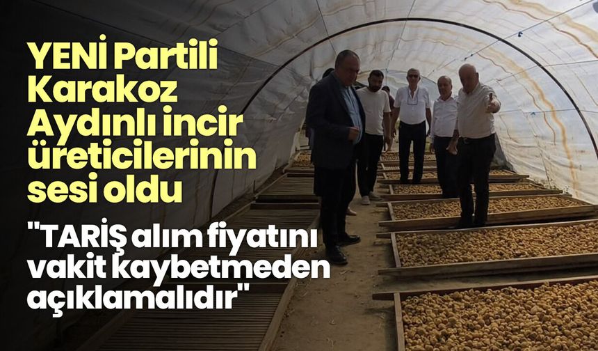 YENİ Partili Karakoz Aydınlı incir üreticilerinin sesi oldu