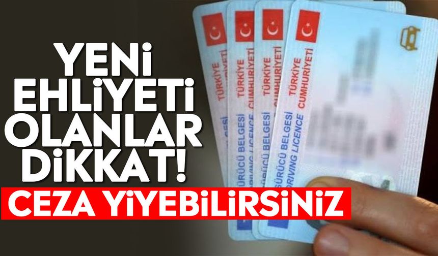 Yeni ehliyeti olanlar dikkat! Ceza yiyebilirsiniz