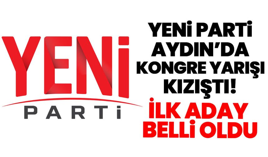 Yeni Parti Aydın’da kongre yarışı kızıştı! İlk aday belli oldu