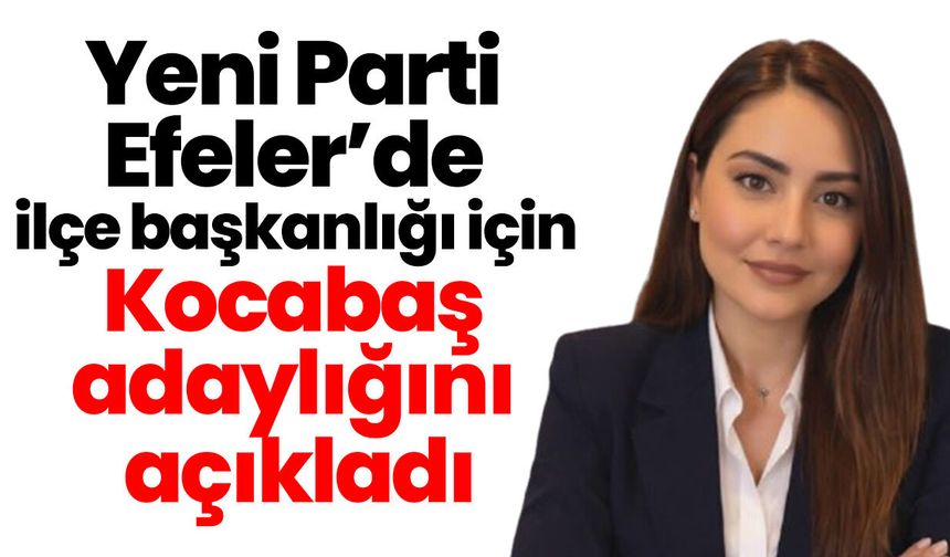 Yeni Parti Efeler’de ilçe başkanlığı için Kocabaş adaylığını açıkladı