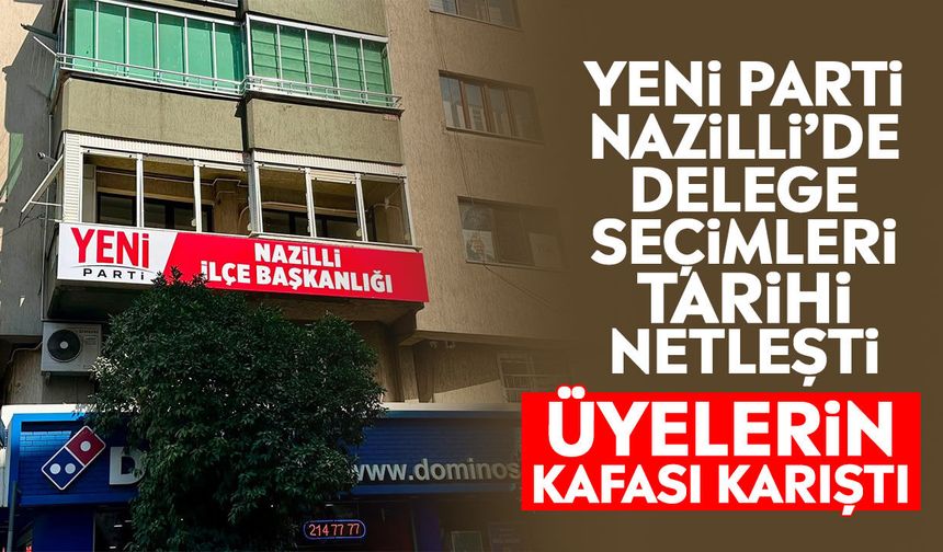 YENİ Parti Nazilli’de delege seçimleri tarihi netleşti: Üyelerin kafası karıştı