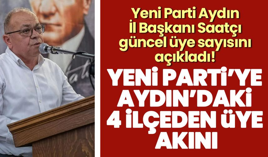 Yeni Parti Aydın İl Başkanı Saatçı güncel üye sayısını açıkladı! Yeni Parti’ye Aydın’daki 4 ilçeden üye akını