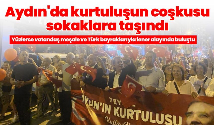 Aydın'da kurtuluşun coşkusu sokaklara taşındı! Yüzlerce vatandaş meşale ve Türk bayraklarıyla fener alayında buluştu